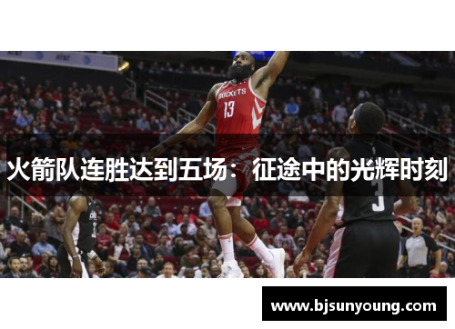 火箭队连胜达到五场：征途中的光辉时刻