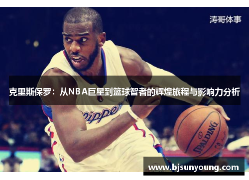 克里斯保罗：从NBA巨星到篮球智者的辉煌旅程与影响力分析