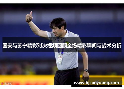 国安与苏宁精彩对决视频回顾全场精彩瞬间与战术分析