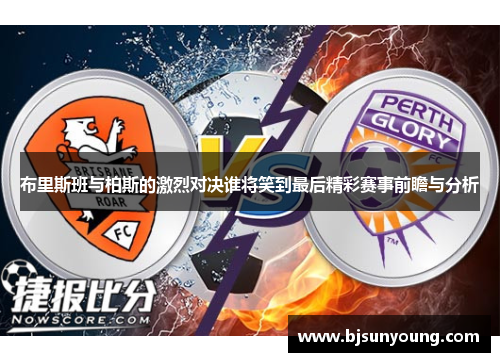 布里斯班与柏斯的激烈对决谁将笑到最后精彩赛事前瞻与分析