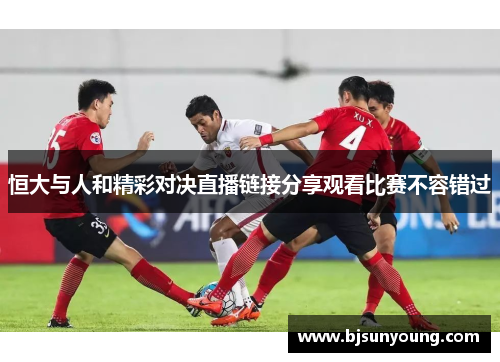 恒大与人和精彩对决直播链接分享观看比赛不容错过
