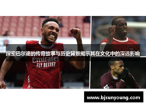 探索巴尔德的传奇故事与历史背景揭示其在文化中的深远影响