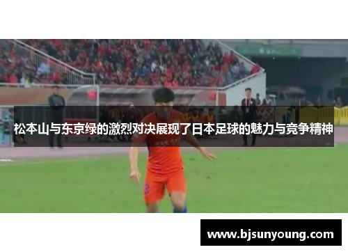 松本山与东京绿的激烈对决展现了日本足球的魅力与竞争精神