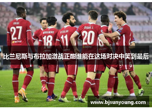 比兰尼斯与布拉加激战正酣谁能在这场对决中笑到最后
