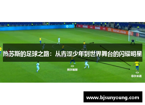 热苏斯的足球之路：从青涩少年到世界舞台的闪耀明星