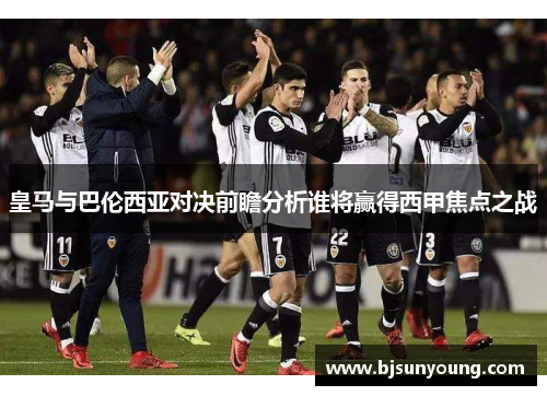 皇马与巴伦西亚对决前瞻分析谁将赢得西甲焦点之战