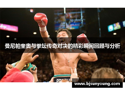 曼尼帕奎奥与拳坛传奇对决的精彩瞬间回顾与分析