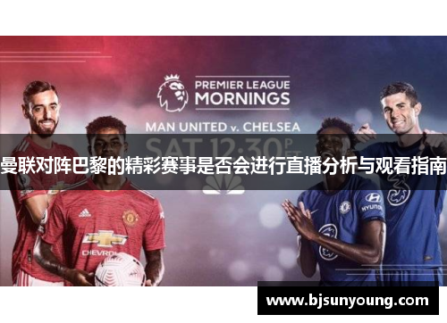 曼联对阵巴黎的精彩赛事是否会进行直播分析与观看指南
