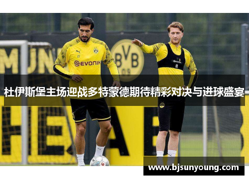 杜伊斯堡主场迎战多特蒙德期待精彩对决与进球盛宴