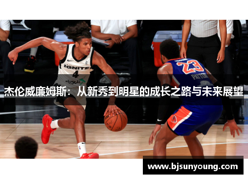 杰伦威廉姆斯：从新秀到明星的成长之路与未来展望