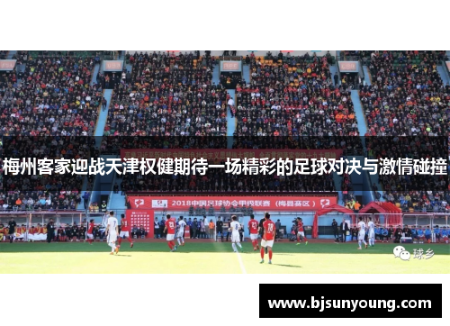 梅州客家迎战天津权健期待一场精彩的足球对决与激情碰撞