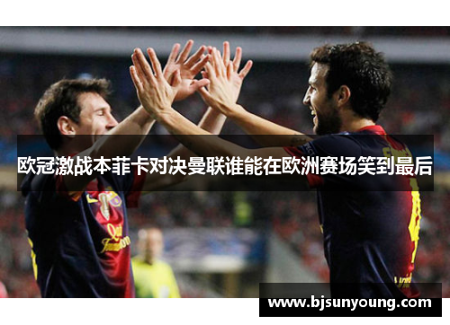 欧冠激战本菲卡对决曼联谁能在欧洲赛场笑到最后