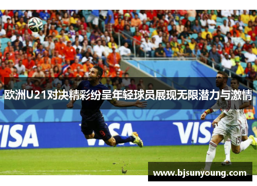 欧洲U21对决精彩纷呈年轻球员展现无限潜力与激情
