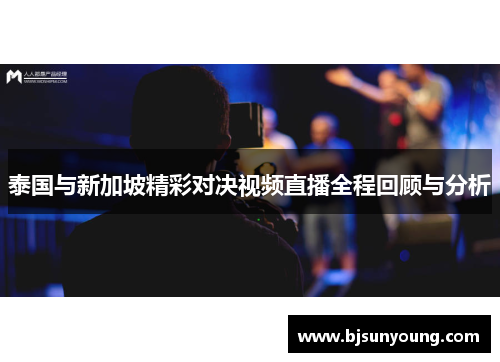 泰国与新加坡精彩对决视频直播全程回顾与分析