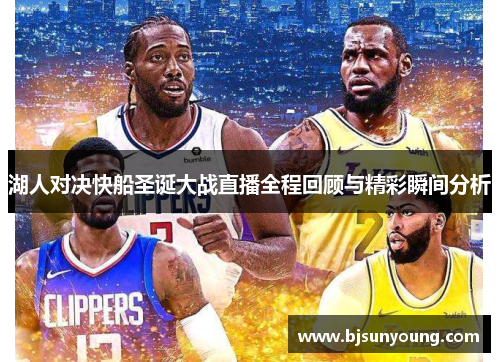湖人对决快船圣诞大战直播全程回顾与精彩瞬间分析