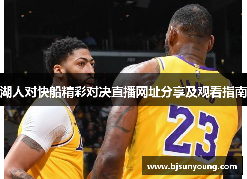 湖人对快船精彩对决直播网址分享及观看指南