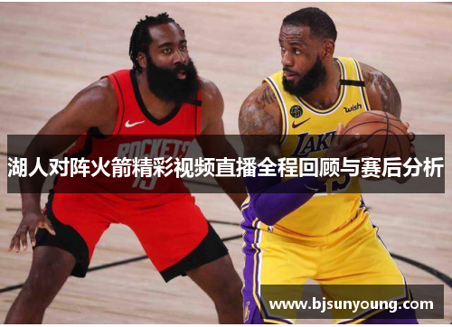 湖人对阵火箭精彩视频直播全程回顾与赛后分析