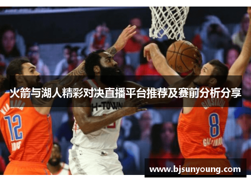 火箭与湖人精彩对决直播平台推荐及赛前分析分享