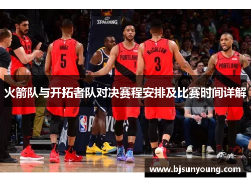 火箭队与开拓者队对决赛程安排及比赛时间详解