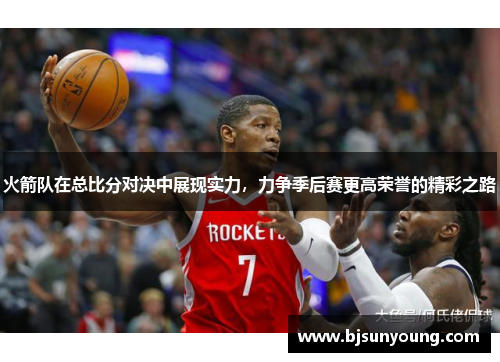 火箭队在总比分对决中展现实力，力争季后赛更高荣誉的精彩之路