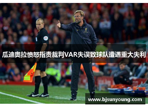瓜迪奥拉愤怒指责裁判VAR失误致球队遭遇重大失利