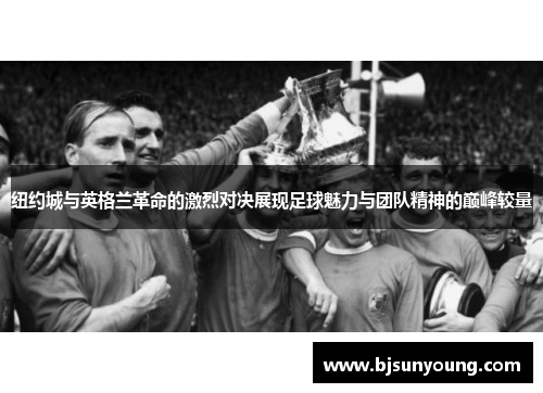 纽约城与英格兰革命的激烈对决展现足球魅力与团队精神的巅峰较量